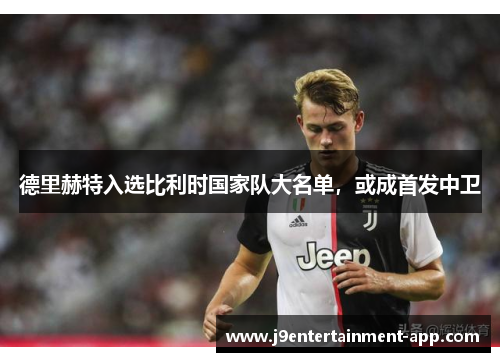 德里赫特入选比利时国家队大名单，或成首发中卫